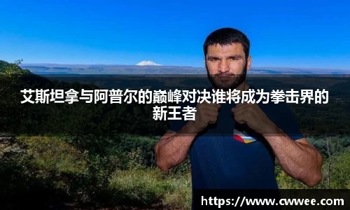 艾斯坦拿与阿普尔的巅峰对决谁将成为拳击界的新王者